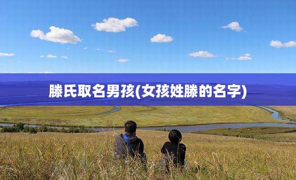 滕氏取名男孩(女孩姓滕的名字)