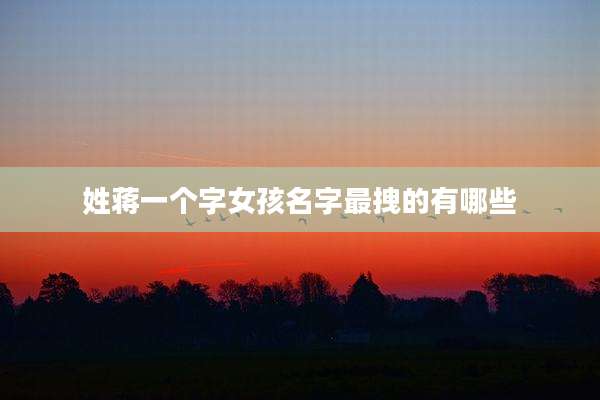 姓蒋一个字女孩名字最拽的有哪些