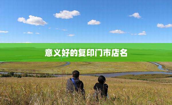 意义好的复印门市店名