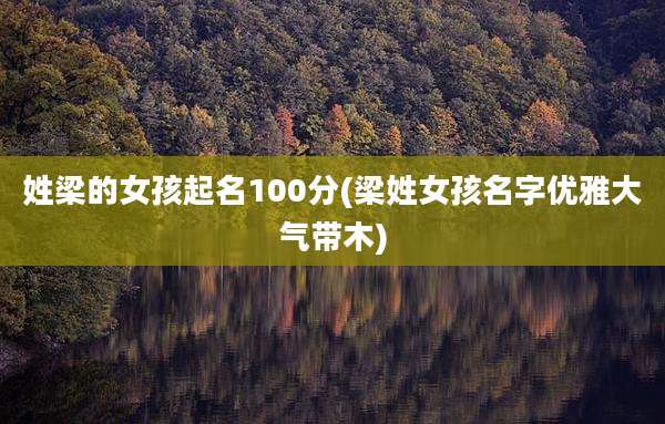 姓梁的女孩起名100分(梁姓女孩名字优雅大气带木)