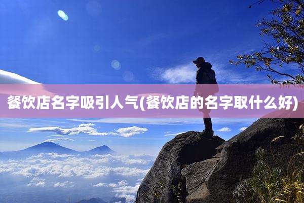 餐饮店名字吸引人气(餐饮店的名字取什么好)