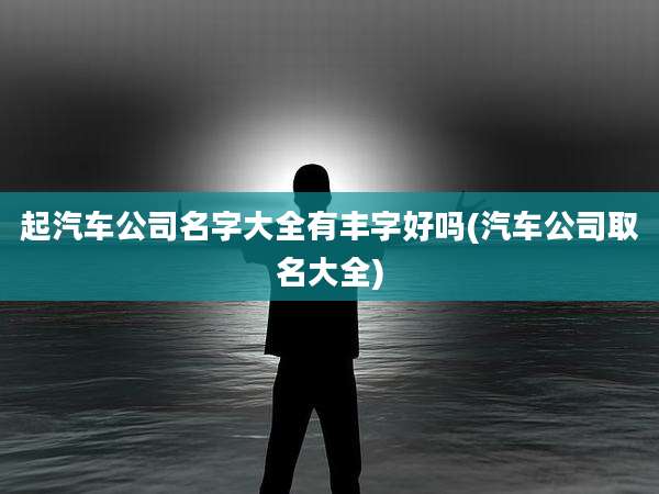 起汽车公司名字大全有丰字好吗(汽车公司取名大全)