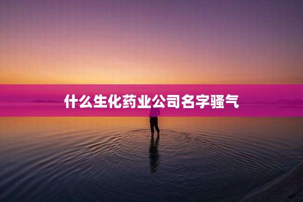 什么生化药业公司名字骚气