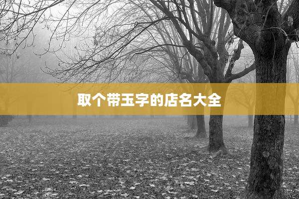 取个带玉字的店名大全