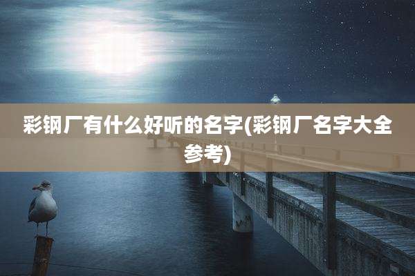 彩钢厂有什么好听的名字(彩钢厂名字大全参考)