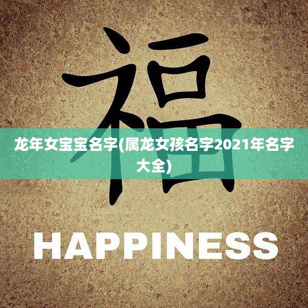龙年女宝宝名字(属龙女孩名字2021年名字大全)