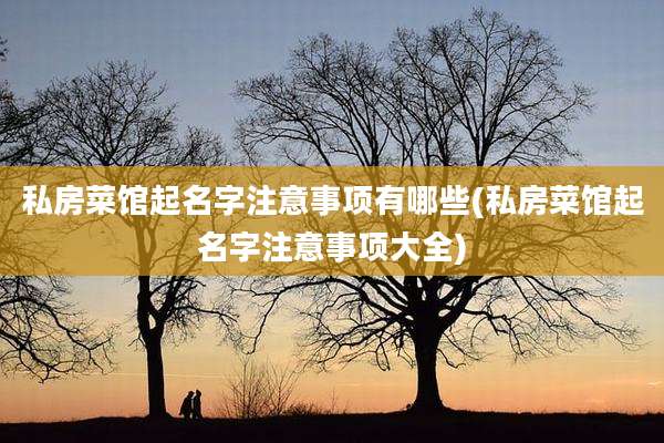 私房菜馆起名字注意事项有哪些(私房菜馆起名字注意事项大全)