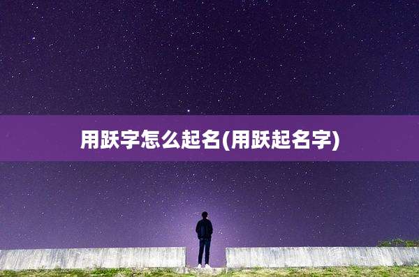 用跃字怎么起名(用跃起名字)