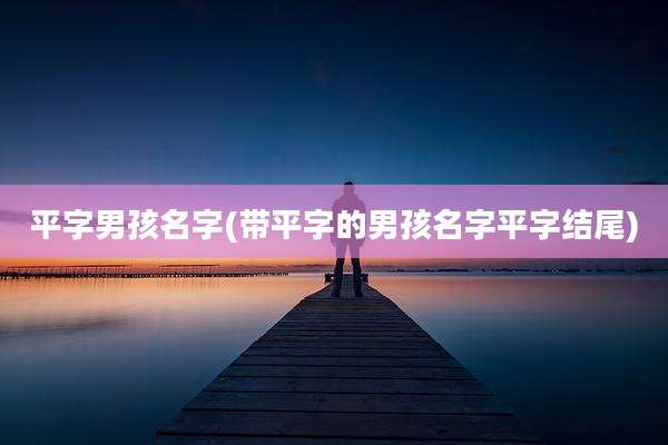 平字男孩名字(带平字的男孩名字平字结尾)