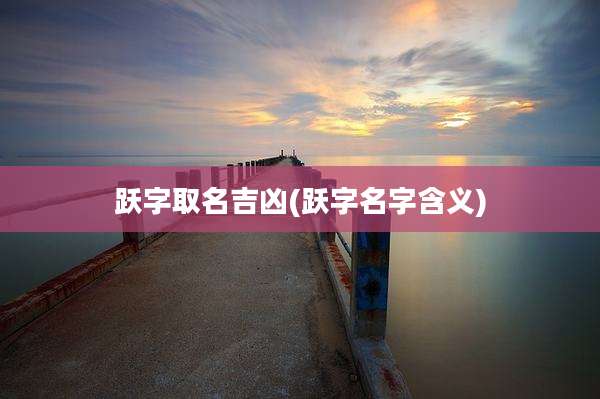 跃字取名吉凶(跃字名字含义)