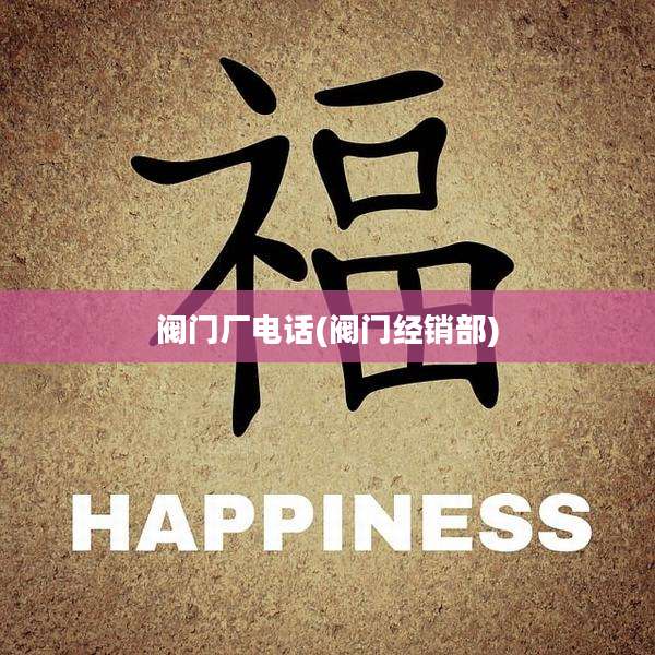 阀门厂电话(阀门经销部)