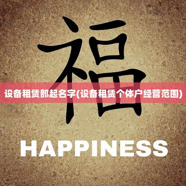 设备租赁部起名字(设备租赁个体户经营范围)