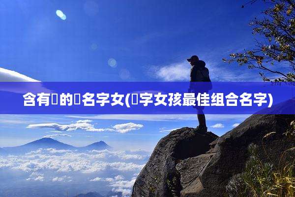 含有玥的玥名字女(玥字女孩最佳组合名字)