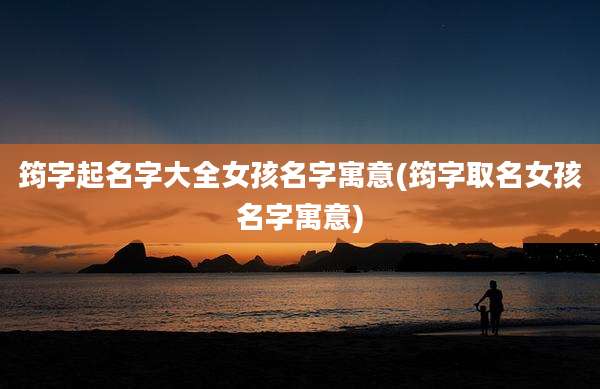 筠字起名字大全女孩名字寓意(筠字取名女孩名字寓意)