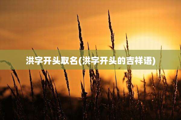 洪字开头取名(洪字开头的吉祥语)