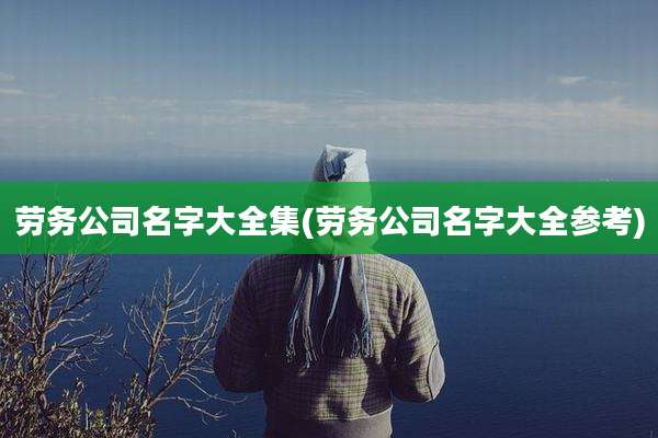 劳务公司名字大全集(劳务公司名字大全参考)