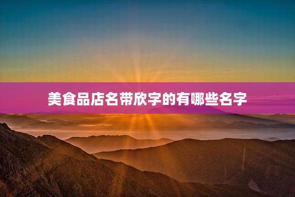 美食品店名带欣字的有哪些名字