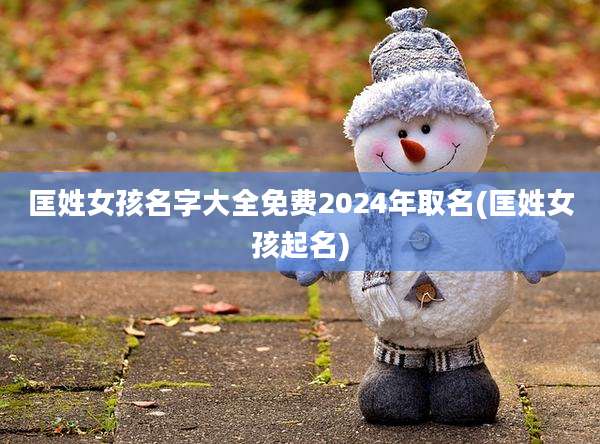 匡姓女孩名字大全免费2024年取名(匡姓女孩起名)