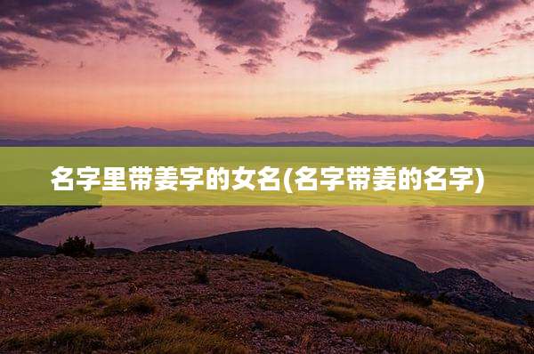 名字里带姜字的女名(名字带姜的名字)
