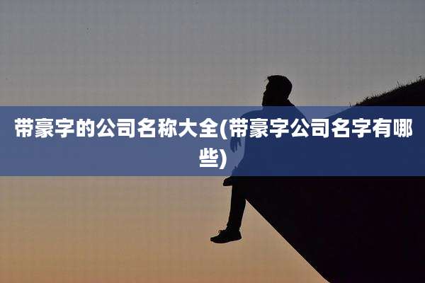 带豪字的公司名称大全(带豪字公司名字有哪些)