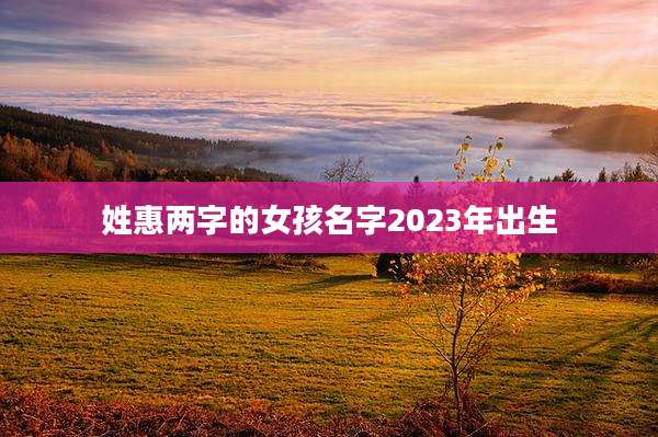 姓惠两字的女孩名字2023年出生