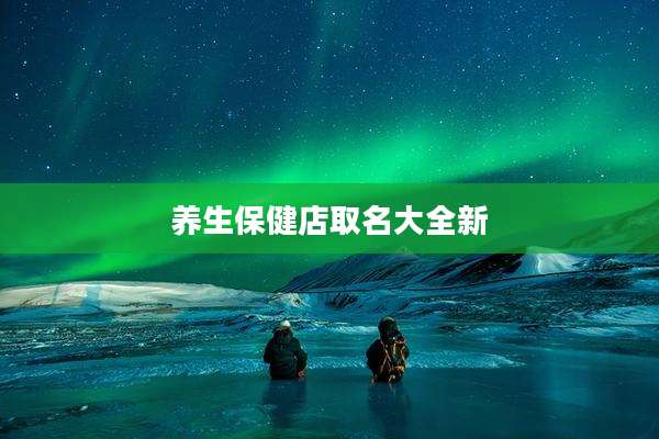 养生保健店取名大全新