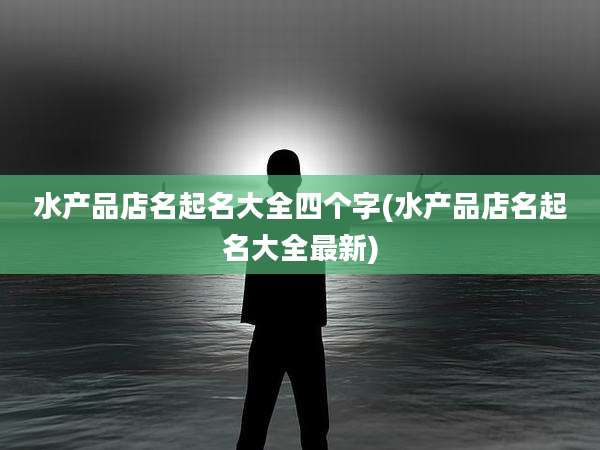水产品店名起名大全四个字(水产品店名起名大全最新)