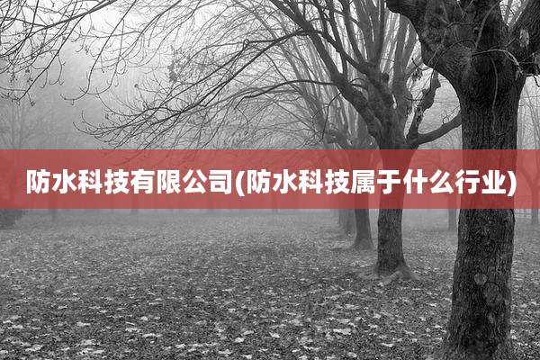 防水科技有限公司(防水科技属于什么行业)
