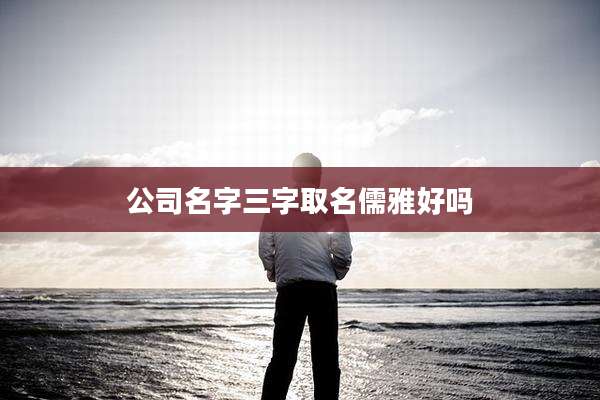 公司名字三字取名儒雅好吗