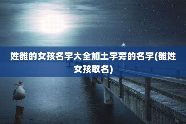 姓雒的女孩名字大全加土字旁的名字(雒姓女孩取名)