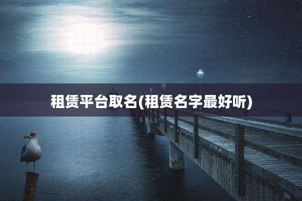 租赁平台取名(租赁名字最好听)