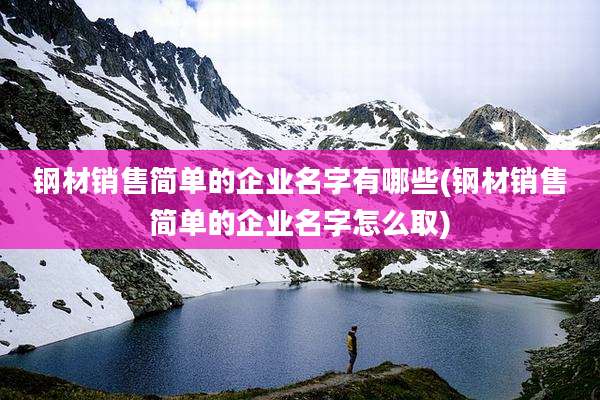 钢材销售简单的企业名字有哪些(钢材销售简单的企业名字怎么取)