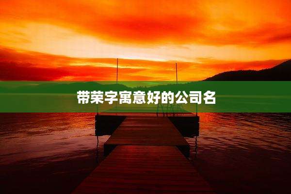 带荣字寓意好的公司名
