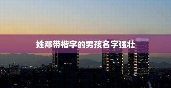 姓邓带楷字的男孩名字强壮