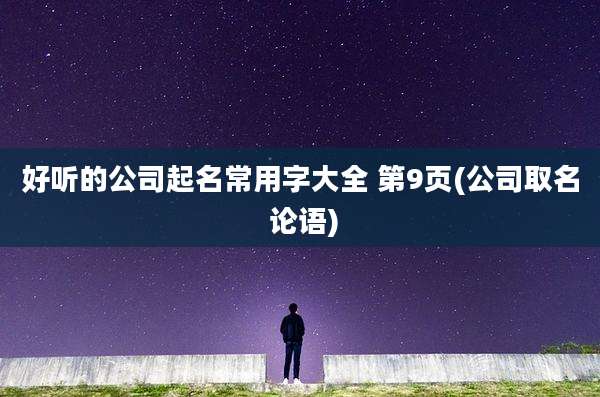 好听的公司起名常用字大全 第9页(公司取名 论语)