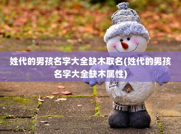 姓代的男孩名字大全缺木取名(姓代的男孩名字大全缺木属性)