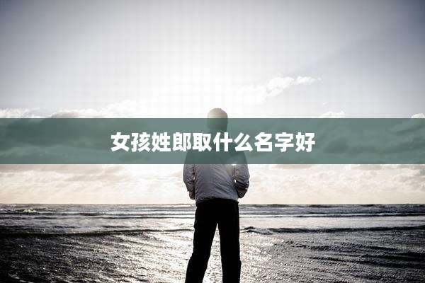 女孩姓郎取什么名字好