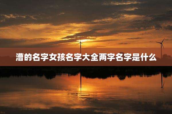 漕的名字女孩名字大全两字名字是什么