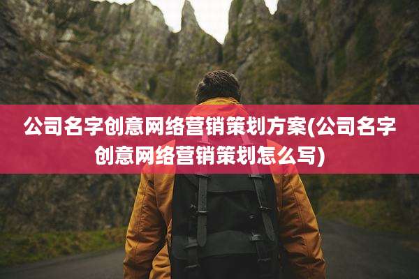 公司名字创意网络营销策划方案(公司名字创意网络营销策划怎么写)