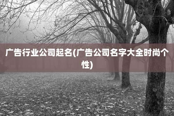 广告行业公司起名(广告公司名字大全时尚个性)