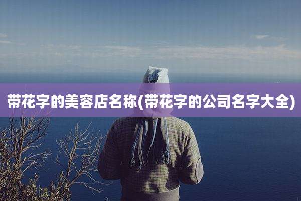 带花字的美容店名称(带花字的公司名字大全)