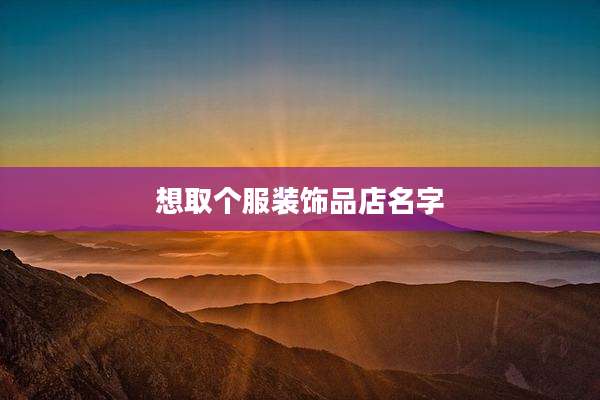 想取个服装饰品店名字