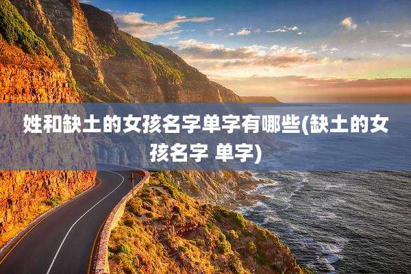 姓和缺土的女孩名字单字有哪些(缺土的女孩名字 单字)