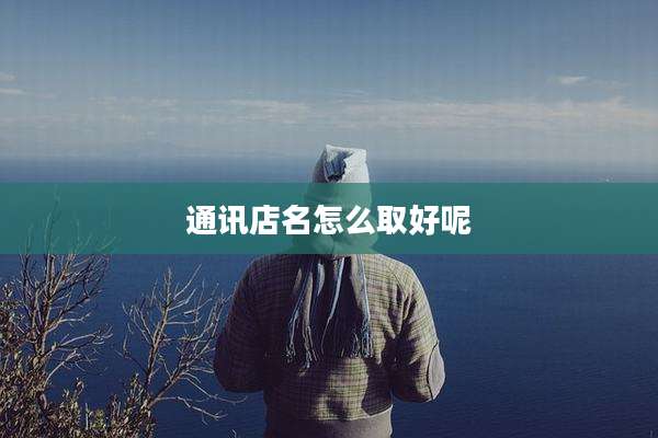 通讯店名怎么取好呢