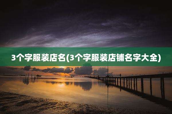 3个字服装店名(3个字服装店铺名字大全)
