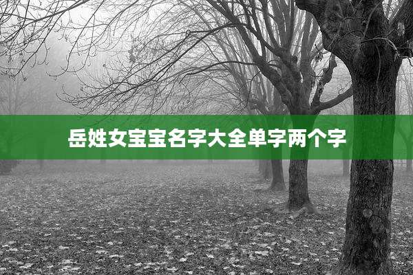 岳姓女宝宝名字大全单字两个字
