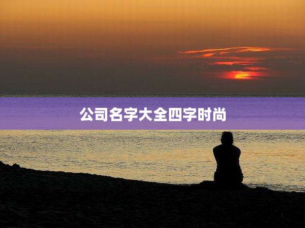 公司名字大全四字时尚