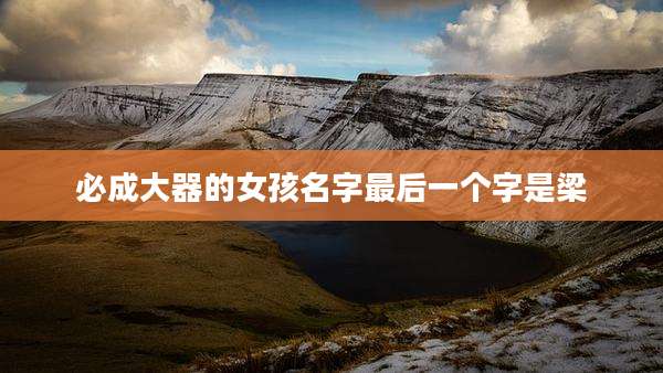 必成大器的女孩名字最后一个字是梁