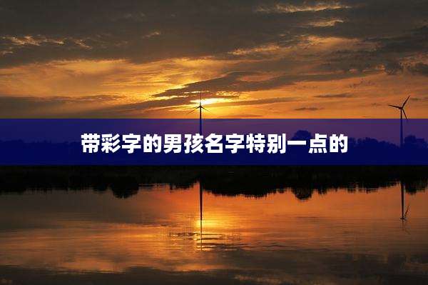 带彩字的男孩名字特别一点的