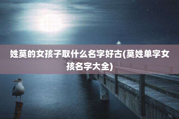 姓莫的女孩子取什么名字好古(莫姓单字女孩名字大全)